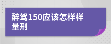 醉驾150应该怎样样量刑