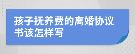 孩子抚养费的离婚协议书该怎样写