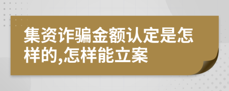 集资诈骗金额认定是怎样的,怎样能立案