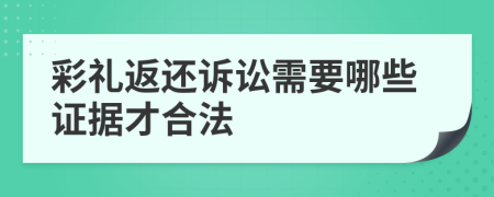 彩礼返还诉讼需要哪些证据才合法