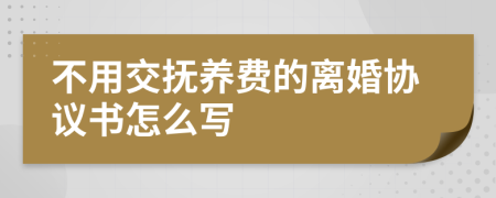 不用交抚养费的离婚协议书怎么写