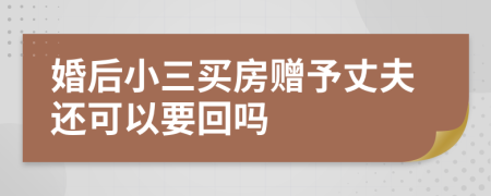 婚后小三买房赠予丈夫还可以要回吗