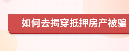 如何去揭穿抵押房产被骗