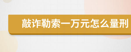 敲诈勒索一万元怎么量刑