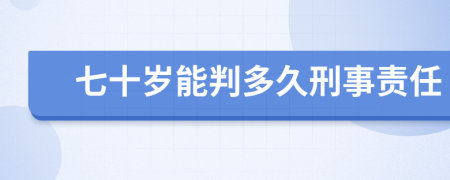 七十岁能判多久刑事责任