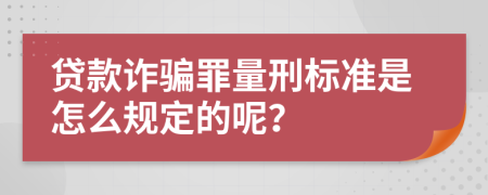 贷款诈骗罪量刑标准是怎么规定的呢？