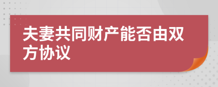 夫妻共同财产能否由双方协议