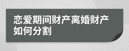 恋爱期间财产离婚财产如何分割