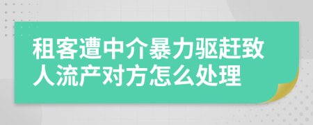 租客遭中介暴力驱赶致人流产对方怎么处理