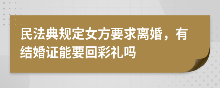 民法典规定女方要求离婚，有结婚证能要回彩礼吗