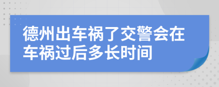 德州出车祸了交警会在车祸过后多长时间