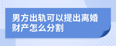 男方出轨可以提出离婚财产怎么分割