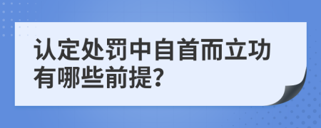 认定处罚中自首而立功有哪些前提？