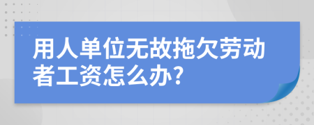 用人单位无故拖欠劳动者工资怎么办?