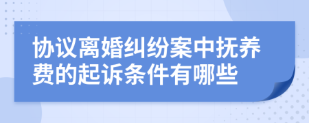 协议离婚纠纷案中抚养费的起诉条件有哪些