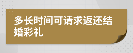 多长时间可请求返还结婚彩礼