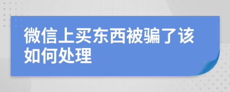 微信上买东西被骗了该如何处理