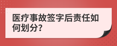 医疗事故签字后责任如何划分？