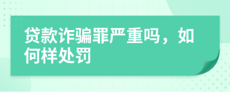 贷款诈骗罪严重吗，如何样处罚