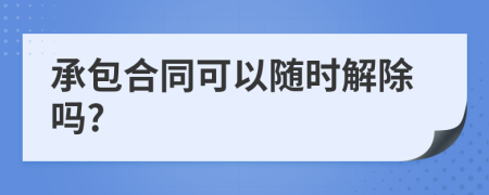 承包合同可以随时解除吗?