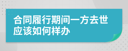 合同履行期间一方去世应该如何样办