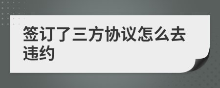 签订了三方协议怎么去违约