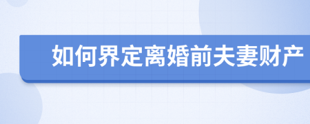 如何界定离婚前夫妻财产