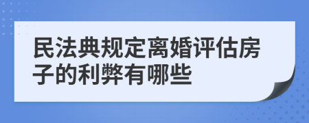 民法典规定离婚评估房子的利弊有哪些