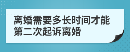 离婚需要多长时间才能第二次起诉离婚