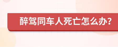 醉驾同车人死亡怎么办？