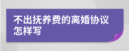 不出抚养费的离婚协议怎样写