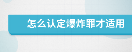 怎么认定爆炸罪才适用