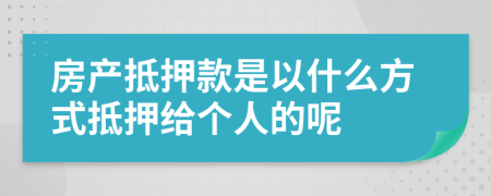 房产抵押款是以什么方式抵押给个人的呢