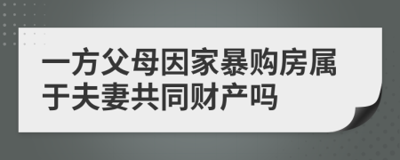 一方父母因家暴购房属于夫妻共同财产吗