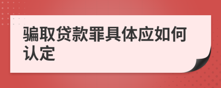 骗取贷款罪具体应如何认定