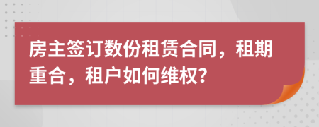 房主签订数份租赁合同，租期重合，租户如何维权？