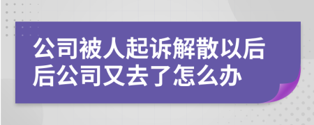 公司被人起诉解散以后后公司又去了怎么办