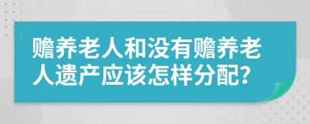 赡养老人和没有赡养老人遗产应该怎样分配？