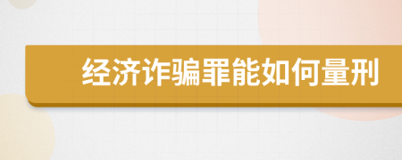 经济诈骗罪能如何量刑