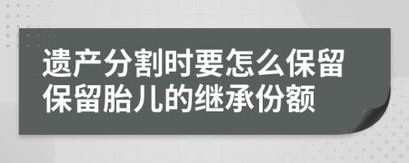 遗产分割时要怎么保留保留胎儿的继承份额