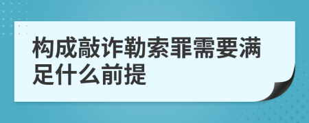 构成敲诈勒索罪需要满足什么前提