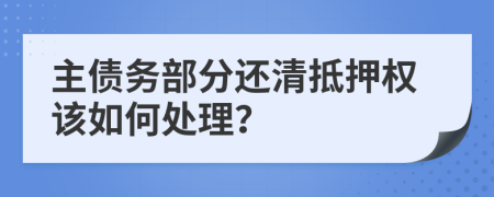 主债务部分还清抵押权该如何处理？