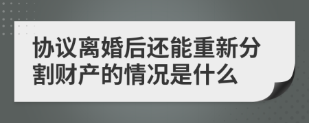 协议离婚后还能重新分割财产的情况是什么