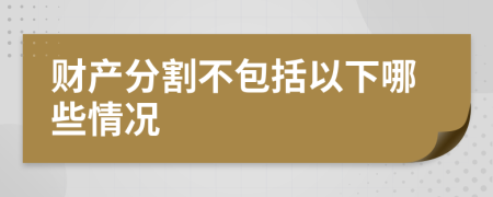 财产分割不包括以下哪些情况