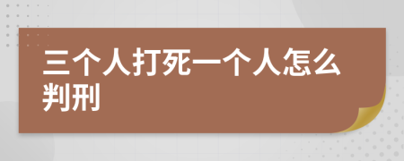 三个人打死一个人怎么判刑