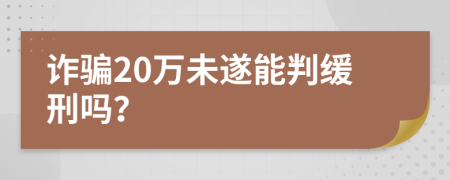 诈骗20万未遂能判缓刑吗？