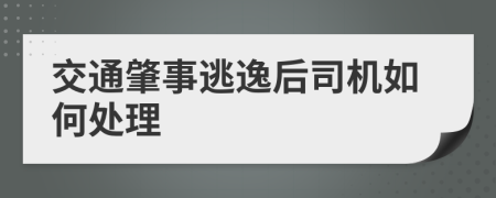 交通肇事逃逸后司机如何处理