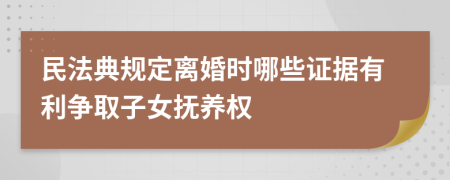 民法典规定离婚时哪些证据有利争取子女抚养权