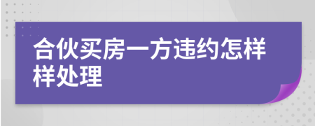 合伙买房一方违约怎样样处理