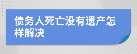 债务人死亡没有遗产怎样解决